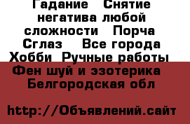 Гадание.  Снятие негатива любой сложности.  Порча. Сглаз. - Все города Хобби. Ручные работы » Фен-шуй и эзотерика   . Белгородская обл.